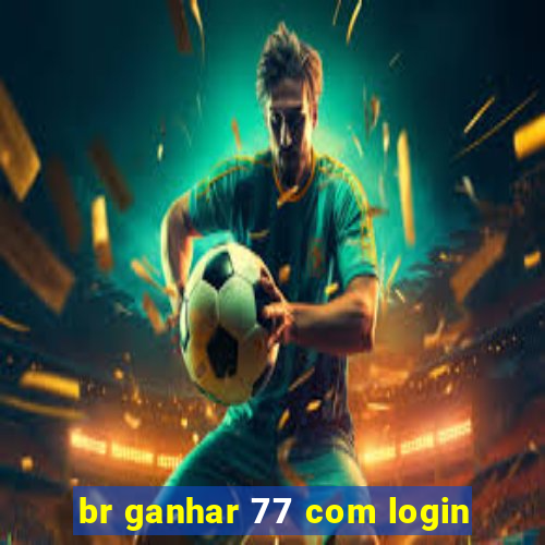 br ganhar 77 com login